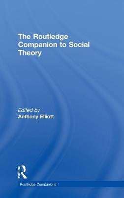 The Routledge Companion to Social Theory by Elliott, Anthony
