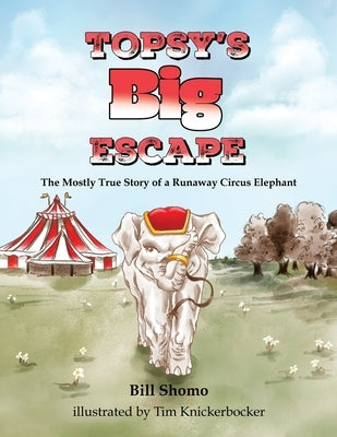Topsy's Big Escape: The Mostly True Story of a Runaway Circus Elephant by Shomo, Bill