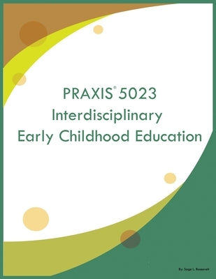 PRAXIS 5023 Interdisciplinary Early Childhood Education by Roosevelt, Sage L.