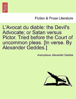 L'Avocat Du Diable: The Devil's Advocate; Or Satan Versus Pictor. Tried Before the Court of Uncommon Pleas. [In Verse. by Alexander Geddes by Anonymous