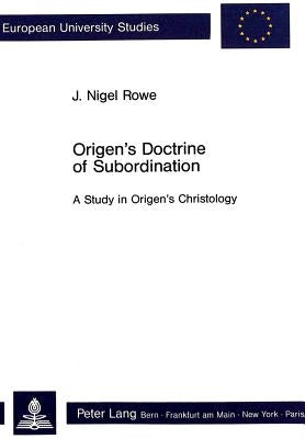 Origen's Doctrine of Subordination: A Study in Origen's Christology by Rowe, J. Nigel