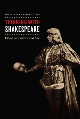 Thinking with Shakespeare: Essays on Politics and Life by Lupton, Julia Reinhard