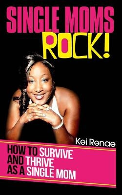 Single Moms Rock!: How to Survive and Thrive As a Single Mom by Renae, Kei