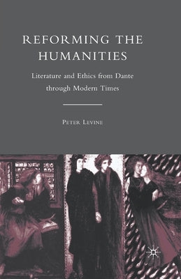 Reforming the Humanities: Literature and Ethics from Dante Through Modern Times by Levine, P.