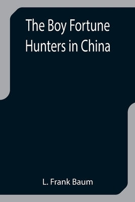 The Boy Fortune Hunters in China by Frank Baum, L.