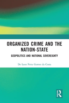 Organized Crime and the Nation-State: Geopolitics and National Sovereignty by Petta Gomes Da Costa, de Leon
