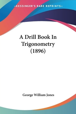 A Drill Book In Trigonometry (1896) by Jones, George William