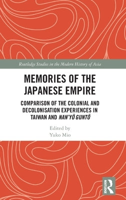 Memories of the Japanese Empire: Comparison of the Colonial and Decolonisation Experiences in Taiwan and Nan'yo-gunto by Mio, Yuko