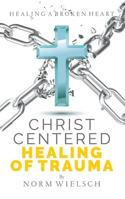 Christ Centered Healing of Trauma by Wielsch, Norm