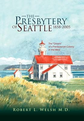 The Presbytery of Seattle 1858-2005 by Welsh, Robert L.