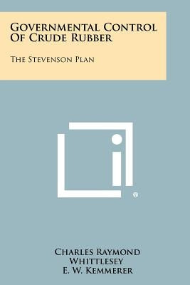 Governmental Control Of Crude Rubber: The Stevenson Plan by Whittlesey, Charles Raymond