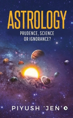Astrology: Prudence, Science OR Ignorance? by Piyush 'Jen'