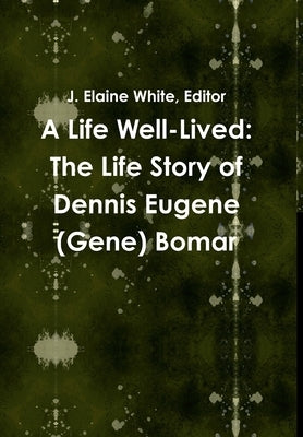 A Life Well-Lived: The Life Story of Dennis Eugene (Gene) Bomar by White, Elaine
