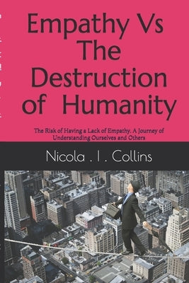 Empathy Vs The Destruction of Humanity: The Risk of Having a Lack of Empathy A Journey of Understanding Ourselves and Others by Collins, John William
