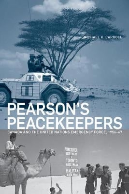 Pearson's Peacekeepers: Canada and the United Nations Emergency Force, 1956-67 by Carroll, Michael K.