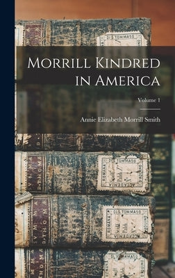 Morrill Kindred in America; Volume 1 by Smith, Annie Elizabeth Morrill