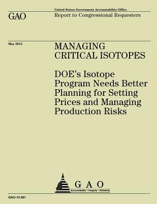 Managing Critical Isotopes: DOE's Isotope Program Needs Better Planning for Setting Prices and Managing Production Risks by Government Accountability Office