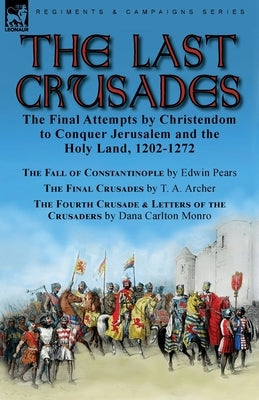 The Last Crusades: the Final Attempts by Christendom to Conquer Jerusalem and the Holy Land, 1202-1272-The Fall of Constantinople by Edwi by Pears, Edwin