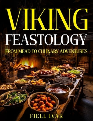 Viking Feastology: From Mead to Culinary Adventures by Ivar, Fjell