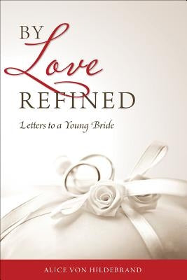 By Love Refined: Letters to a Young Bride by Von Hildebrand