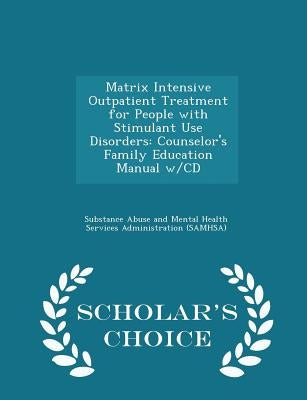 Matrix Intensive Outpatient Treatment for People with Stimulant Use Disorders: Counselor's Family Education Manual W/CD - Scholar's Choice Edition by Substance Abuse and Mental Health Servic