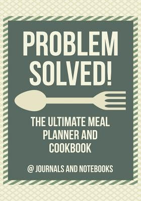 Problem Solved! The Ultimate Meal Planner and Cookbook by @. Journals and Notebooks