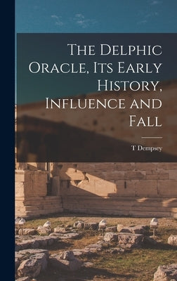 The Delphic Oracle, its Early History, Influence and Fall by Dempsey, T.