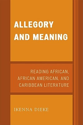 Allegory and Meaning: Reading African, African American, and Caribbean Literature by Dieke, Ikenna