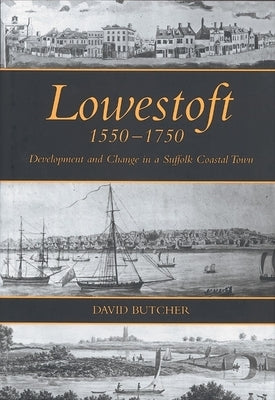 Lowestoft, 1550-1750: Development and Change in a Suffolk Coastal Town by Butcher, David