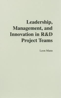 Leadership, Management, and Innovation in R&D Project Teams by Mann, Leon