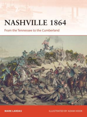 Nashville 1864: From the Tennessee to the Cumberland by Lardas, Mark