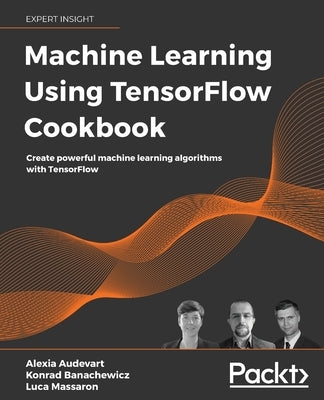 Machine Learning Using TensorFlow Cookbook: Create powerful machine learning algorithms with TensorFlow by Audevart, Alexia