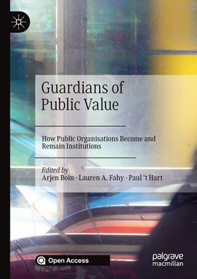 Guardians of Public Value: How Public Organisations Become and Remain Institutions by Boin, Arjen