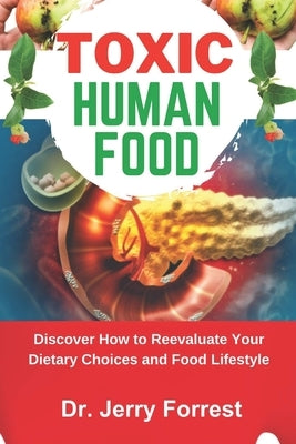Toxic Human Food: Discover How to Reevaluate Your Dietary Choices and Food Lifestyle by Forrest, Jerry