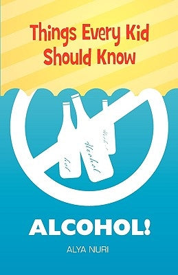 Things Every Kid Should Know: Alcohol! by Nuri, Alya
