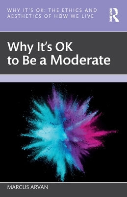 Why It's Ok to Be a Moderate by Arvan, Marcus