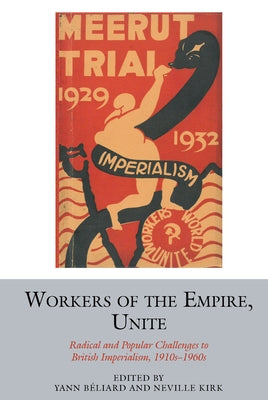 Workers of the Empire, Unite: Radical and Popular Challenges to British Imperialism, 1910s-1960s by Béliard, Yann