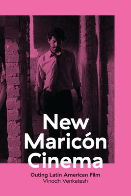 New Maricón Cinema: Outing Latin American Film by Venkatesh, Vinodh