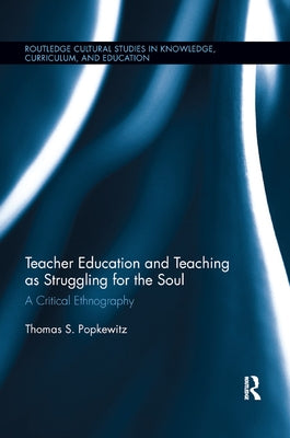 Teacher Education and Teaching as Struggling for the Soul: A Critical Ethnography by Popkewitz, Thomas