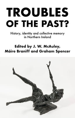Troubles of the Past?: History, Identity and Collective Memory in Northern Ireland by McAuley, James