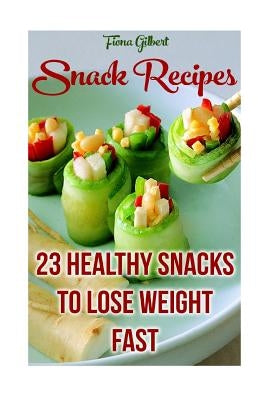 Snack Recipes: 23 Healthy Snacks To Lose Weight Fast by Gilbert, Fiona
