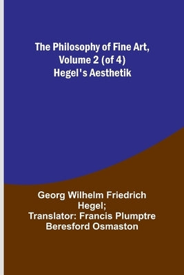 The Philosophy of Fine Art, volume 2 (of 4); Hegel's Aesthetik by Hegel, Georg Wilhelm