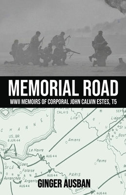 Memorial Road: WWII Memoirs of Corporal John Calvin Estes, T5 by Ausban, Ginger
