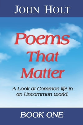 Poems That Matter - Book One: A Look at Common life in an Uncommon world by Holt, John