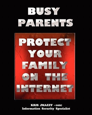 Busy Parents: Protect Your Family On The Internet by Jmaeff, Kris