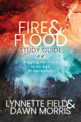 Fire & Flood Study Guide: Digging for Truth in an Age of Deception by Field, Lynnette