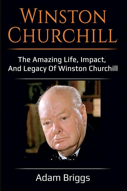 Winston Churchill: The amazing life, impact, and legacy of Winston Churchill! by Briggs, Adam