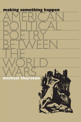 Making Something Happen: American Political Poetry Between the World Wars by Thurston, Michael