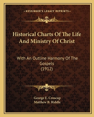Historical Charts Of The Life And Ministry Of Christ: With An Outline Harmony Of The Gospels (1912) by Croscup, George E.