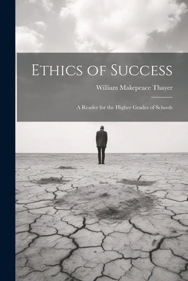 Ethics of Success: A Reader for the Higher Grades of Schools by Thayer, William Makepeace